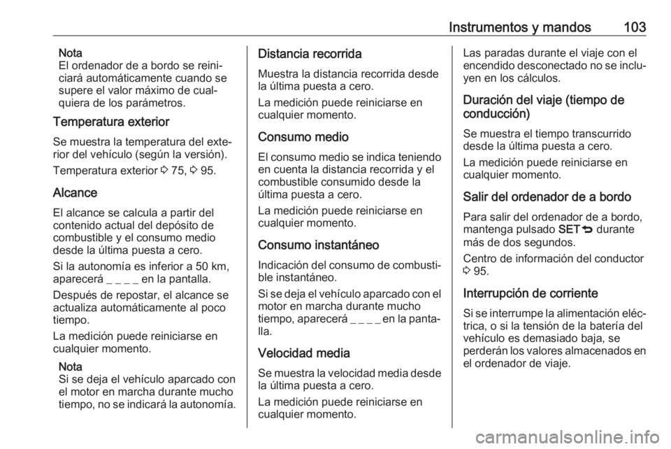 OPEL COMBO 2017 Manual de Instrucciones (in Spanish) Instrumentos y mandos103Nota
El ordenador de a bordo se reini‐
ciará automáticamente cuando se
supere el valor máximo de cual‐
quiera de los parámetros.
Temperatura exterior
Se muestra la temp OPEL COMBO 2017 Manual de Instrucciones (in Spanish) Instrumentos y mandos103Nota
El ordenador de a bordo se reini‐
ciará automáticamente cuando se
supere el valor máximo de cual‐
quiera de los parámetros.
Temperatura exterior
Se muestra la temp