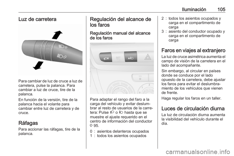 OPEL COMBO 2017 Manual de Instrucciones (in Spanish) Iluminación105Luz de carretera
Para cambiar de luz de cruce a luz decarretera, pulse la palanca. Para
cambiar a luz de cruce, tire de la
palanca.
En función de la versión, tire de la
palanca hacia OPEL COMBO 2017 Manual de Instrucciones (in Spanish) Iluminación105Luz de carretera
Para cambiar de luz de cruce a luz decarretera, pulse la palanca. Para
cambiar a luz de cruce, tire de la
palanca.
En función de la versión, tire de la
palanca hacia