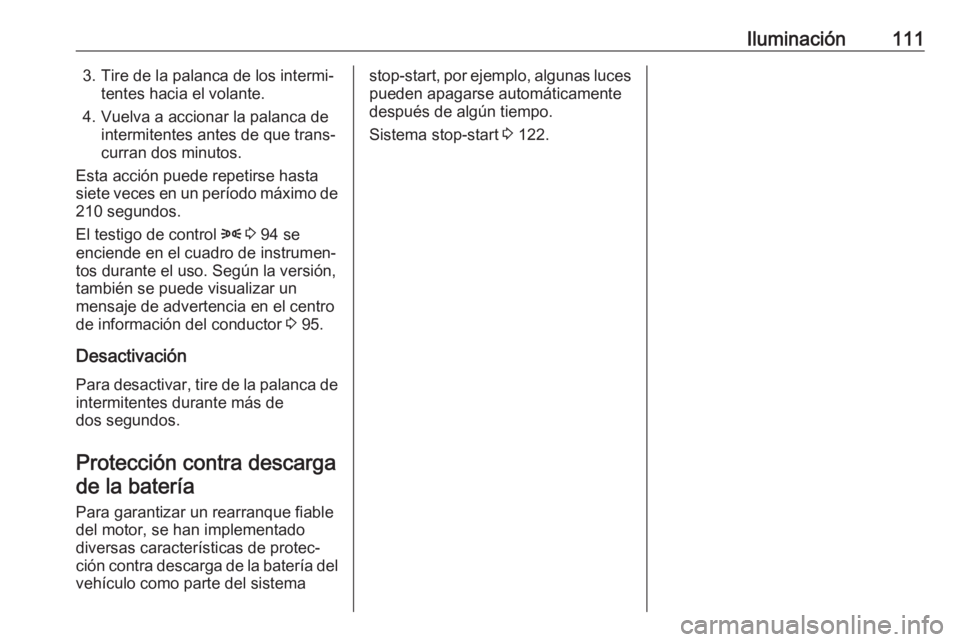 OPEL COMBO 2017 Manual de Instrucciones (in Spanish) Iluminación1113. Tire de la palanca de los intermi‐tentes hacia el volante.
4. Vuelva a accionar la palanca de intermitentes antes de que trans‐
curran dos minutos.
Esta acción puede repetirse h OPEL COMBO 2017 Manual de Instrucciones (in Spanish) Iluminación1113. Tire de la palanca de los intermi‐tentes hacia el volante.
4. Vuelva a accionar la palanca de intermitentes antes de que trans‐
curran dos minutos.
Esta acción puede repetirse h