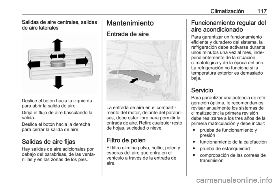 OPEL COMBO 2017 Manual de Instrucciones (in Spanish) Climatización117Salidas de aire centrales, salidas
de aire laterales
Deslice el botón hacia la izquierda
para abrir la salida de aire.
Dirija el flujo de aire basculando la
salida.
Deslice el botón OPEL COMBO 2017 Manual de Instrucciones (in Spanish) Climatización117Salidas de aire centrales, salidas
de aire laterales
Deslice el botón hacia la izquierda
para abrir la salida de aire.
Dirija el flujo de aire basculando la
salida.
Deslice el botón