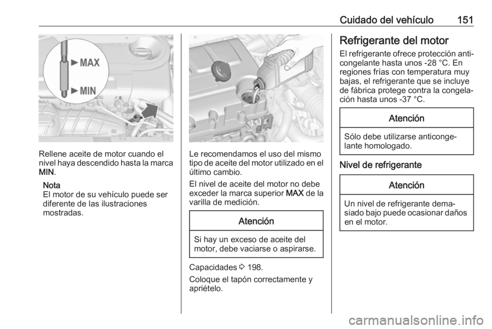 OPEL COMBO 2017 Manual de Instrucciones (in Spanish) Cuidado del vehículo151
Rellene aceite de motor cuando el
nivel haya descendido hasta la marca MIN .
Nota
El motor de su vehículo puede ser
diferente de las ilustraciones
mostradas.Le recomendamos e OPEL COMBO 2017 Manual de Instrucciones (in Spanish) Cuidado del vehículo151
Rellene aceite de motor cuando el
nivel haya descendido hasta la marca MIN .
Nota
El motor de su vehículo puede ser
diferente de las ilustraciones
mostradas.Le recomendamos e