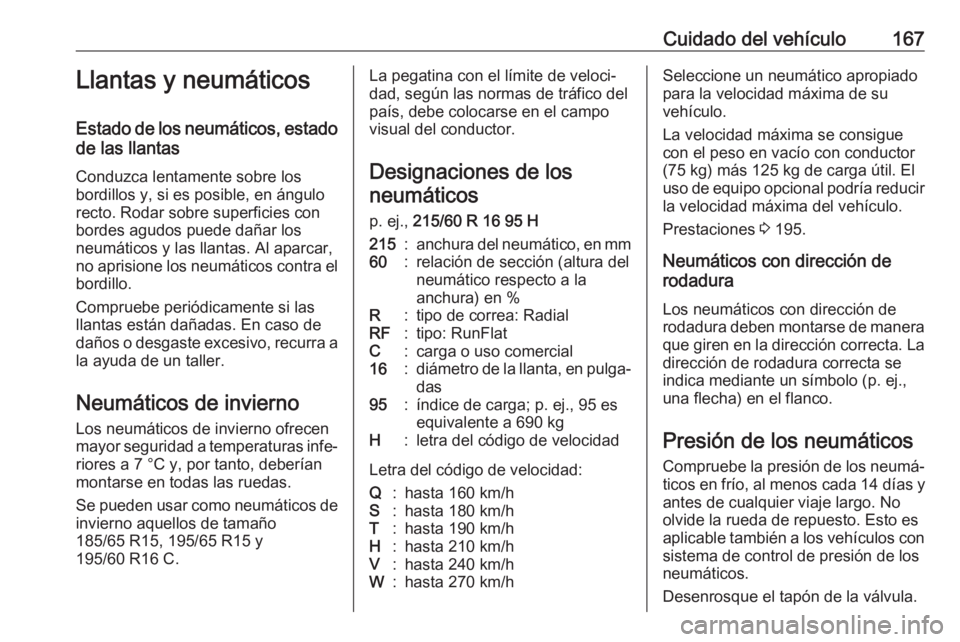 OPEL COMBO 2017  Manual de Instrucciones (in Spanish) Cuidado del vehículo167Llantas y neumáticos
Estado de los neumáticos, estado de las llantas
Conduzca lentamente sobre los
bordillos y, si es posible, en ángulo
recto. Rodar sobre superficies con
b