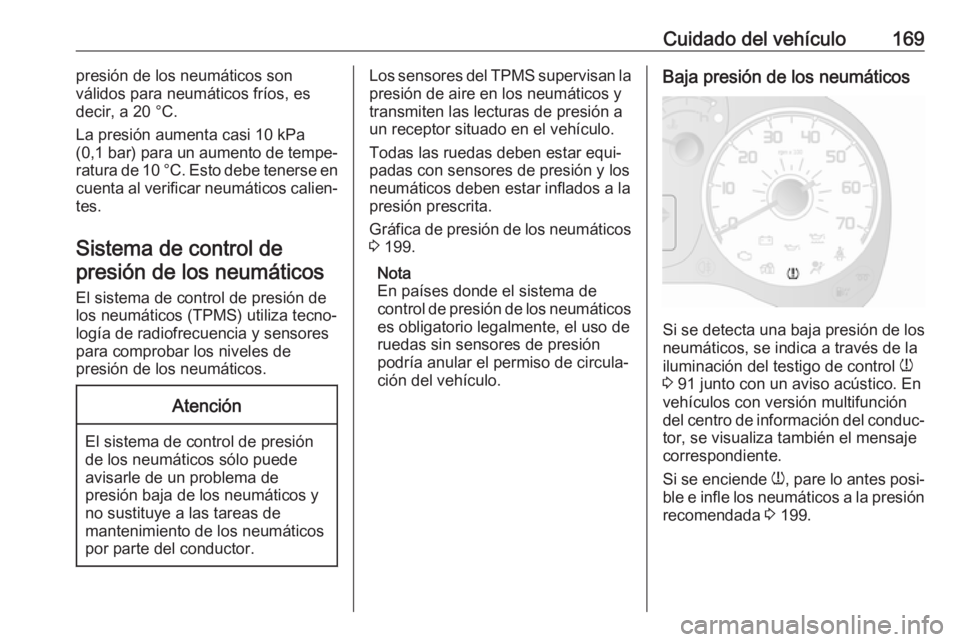 OPEL COMBO 2017  Manual de Instrucciones (in Spanish) Cuidado del vehículo169presión de los neumáticos son
válidos para neumáticos fríos, es
decir, a 20 °C.
La presión aumenta casi 10 kPa
(0,1 bar)  para un aumento de tempe‐
ratura de 10 °C. E