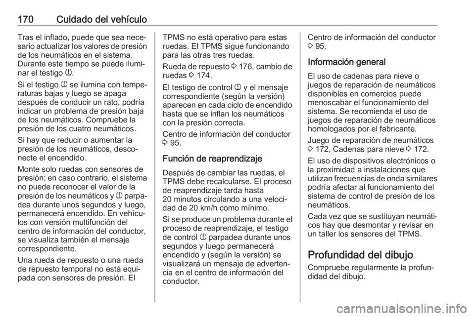 OPEL COMBO 2017  Manual de Instrucciones (in Spanish) 170Cuidado del vehículoTras el inflado, puede que sea nece‐
sario actualizar los valores de presión
de los neumáticos en el sistema.
Durante este tiempo se puede ilumi‐
nar el testigo  w.
Si el