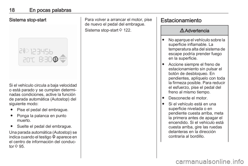 OPEL COMBO 2017  Manual de Instrucciones (in Spanish) 18En pocas palabrasSistema stop-start
Si el vehículo circula a baja velocidado está parado y se cumplen determi‐
nadas condiciones, active la función
de parada automática (Autostop) del
siguient