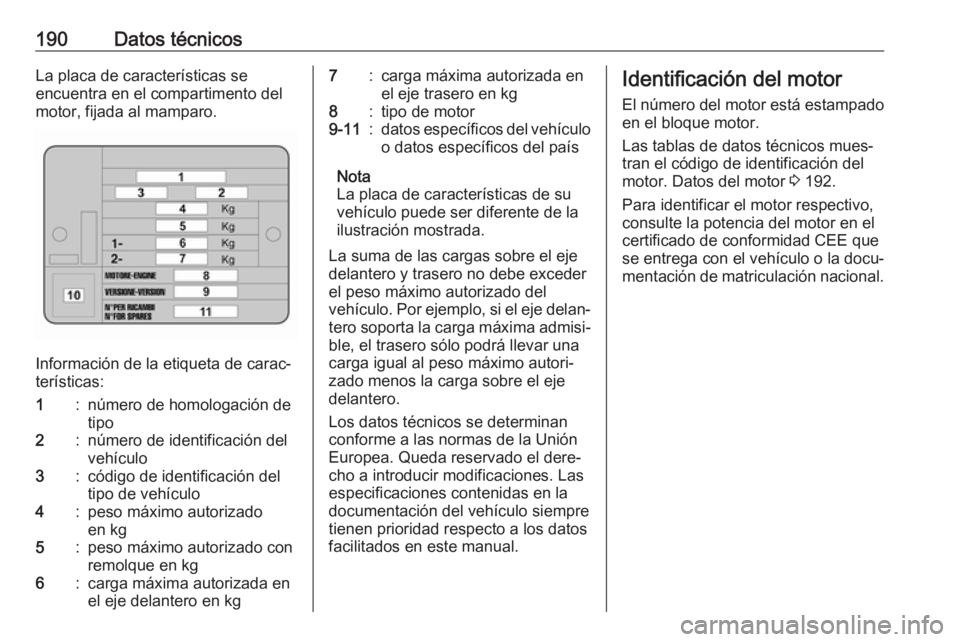 OPEL COMBO 2017 Manual de Instrucciones (in Spanish) 190Datos técnicosLa placa de características se
encuentra en el compartimento del
motor, fijada al mamparo.
Información de la etiqueta de carac‐
terísticas:
1:número de homologación de
tipo2:n OPEL COMBO 2017 Manual de Instrucciones (in Spanish) 190Datos técnicosLa placa de características se
encuentra en el compartimento del
motor, fijada al mamparo.
Información de la etiqueta de carac‐
terísticas:
1:número de homologación de
tipo2:n