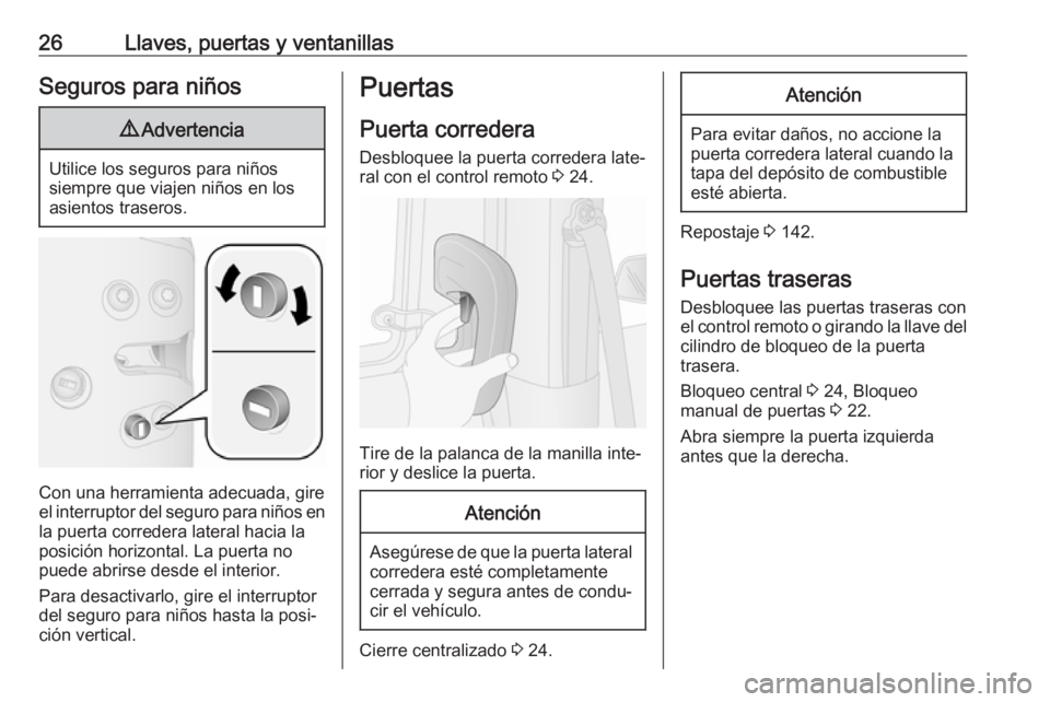 OPEL COMBO 2017 Manual de Instrucciones (in Spanish) 26Llaves, puertas y ventanillasSeguros para niños9Advertencia
Utilice los seguros para niños
siempre que viajen niños en los
asientos traseros.
Con una herramienta adecuada, gire
el interruptor del OPEL COMBO 2017 Manual de Instrucciones (in Spanish) 26Llaves, puertas y ventanillasSeguros para niños9Advertencia
Utilice los seguros para niños
siempre que viajen niños en los
asientos traseros.
Con una herramienta adecuada, gire
el interruptor del