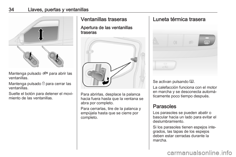 OPEL COMBO 2017  Manual de Instrucciones (in Spanish) 34Llaves, puertas y ventanillas
Mantenga pulsado Ä para abrir las
ventanillas.
Mantenga pulsado  e para cerrar las
ventanillas.
Suelte el botón para detener el movi‐
miento de las ventanillas.
Ven