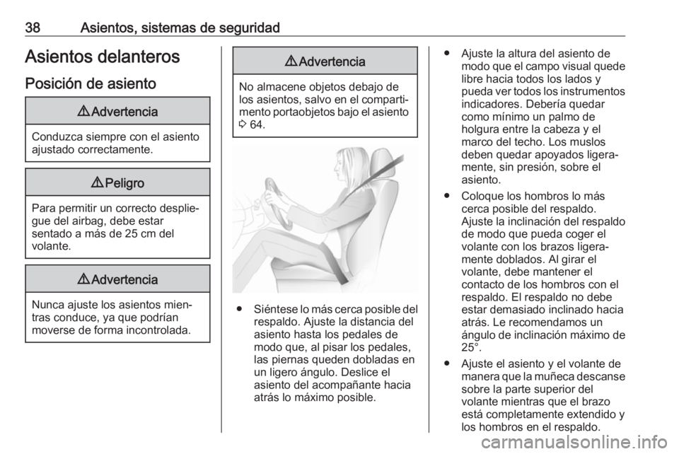 OPEL COMBO 2017  Manual de Instrucciones (in Spanish) 38Asientos, sistemas de seguridadAsientos delanteros
Posición de asiento9 Advertencia
Conduzca siempre con el asiento
ajustado correctamente.
9 Peligro
Para permitir un correcto desplie‐
gue del ai
