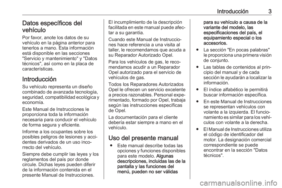 OPEL COMBO 2017 Manual de Instrucciones (in Spanish) Introducción3Datos específicos del
vehículo
Por favor, anote los datos de su
vehículo en la página anterior para
tenerlos a mano. Esta información
está disponible en las secciones
"Servicio OPEL COMBO 2017 Manual de Instrucciones (in Spanish) Introducción3Datos específicos del
vehículo
Por favor, anote los datos de su
vehículo en la página anterior para
tenerlos a mano. Esta información
está disponible en las secciones
"Servicio