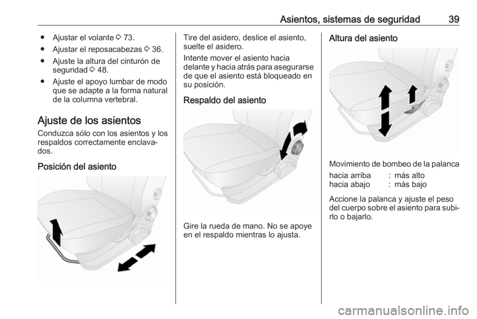 OPEL COMBO 2017  Manual de Instrucciones (in Spanish) Asientos, sistemas de seguridad39● Ajustar el volante 3 73.
● Ajustar el reposacabezas  3 36.
● Ajuste la altura del cinturón de seguridad  3 48.
● Ajuste el apoyo lumbar de modo que se adapt