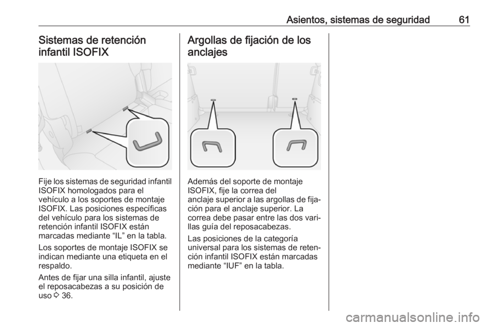 OPEL COMBO 2017 Manual de Instrucciones (in Spanish) Asientos, sistemas de seguridad61Sistemas de retencióninfantil ISOFIX
Fije los sistemas de seguridad infantil
ISOFIX homologados para el
vehículo a los soportes de montaje
ISOFIX. Las posiciones esp OPEL COMBO 2017 Manual de Instrucciones (in Spanish) Asientos, sistemas de seguridad61Sistemas de retencióninfantil ISOFIX
Fije los sistemas de seguridad infantil
ISOFIX homologados para el
vehículo a los soportes de montaje
ISOFIX. Las posiciones esp