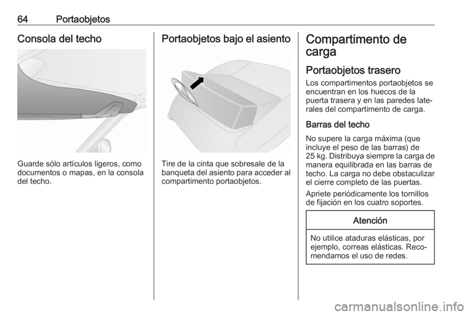 OPEL COMBO 2017 Manual de Instrucciones (in Spanish) 64PortaobjetosConsola del techo
Guarde sólo artículos ligeros, como
documentos o mapas, en la consola del techo.
Portaobjetos bajo el asiento
Tire de la cinta que sobresale de la
banqueta del asient OPEL COMBO 2017 Manual de Instrucciones (in Spanish) 64PortaobjetosConsola del techo
Guarde sólo artículos ligeros, como
documentos o mapas, en la consola del techo.
Portaobjetos bajo el asiento
Tire de la cinta que sobresale de la
banqueta del asient