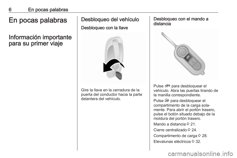 OPEL COMBO 2017  Manual de Instrucciones (in Spanish) 6En pocas palabrasEn pocas palabrasInformación importante
para su primer viajeDesbloqueo del vehículo
Desbloqueo con la llave
Gire la llave en la cerradura de la
puerta del conductor hacia la parte
