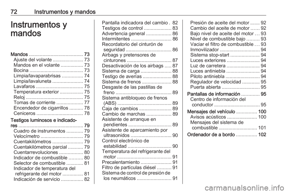 OPEL COMBO 2017  Manual de Instrucciones (in Spanish) 72Instrumentos y mandosInstrumentos y
mandosMandos ........................................ 73
Ajuste del volante ......................73
Mandos en el volante ................73
Bocina ..............