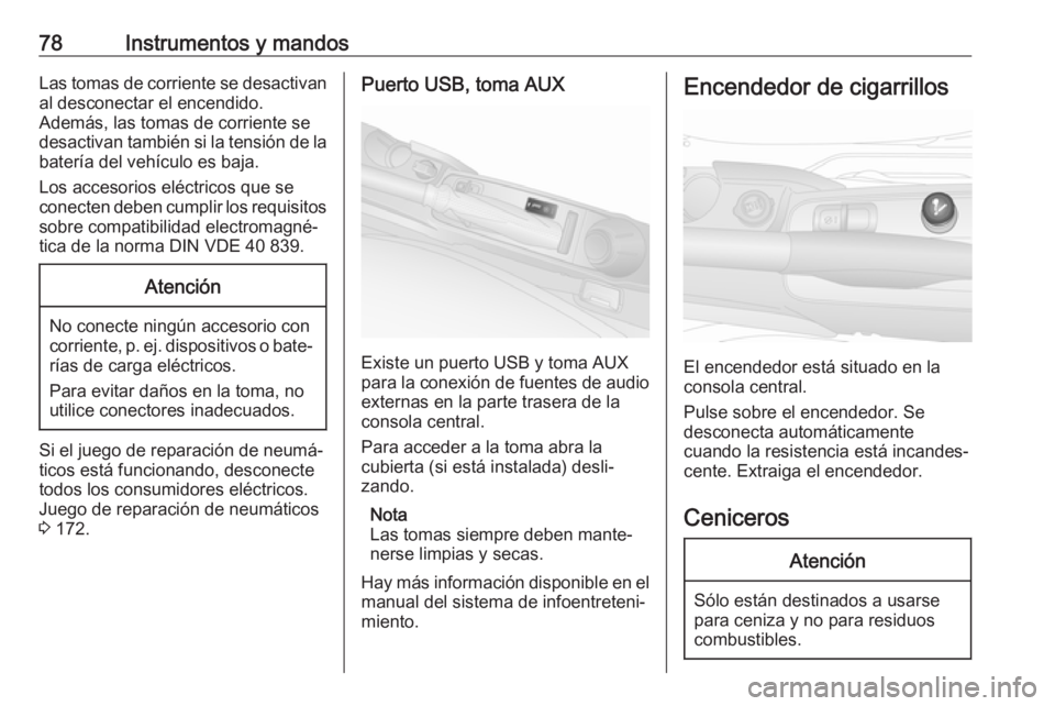 OPEL COMBO 2017  Manual de Instrucciones (in Spanish) 78Instrumentos y mandosLas tomas de corriente se desactivanal desconectar el encendido.
Además, las tomas de corriente se
desactivan también si la tensión de la
batería del vehículo es baja.
Los 