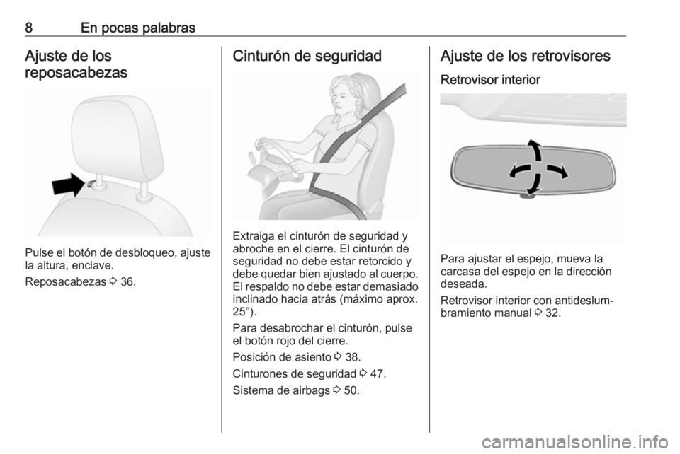 OPEL COMBO 2017  Manual de Instrucciones (in Spanish) 8En pocas palabrasAjuste de los
reposacabezas
Pulse el botón de desbloqueo, ajuste
la altura, enclave.
Reposacabezas  3 36.
Cinturón de seguridad
Extraiga el cinturón de seguridad y
abroche en el c