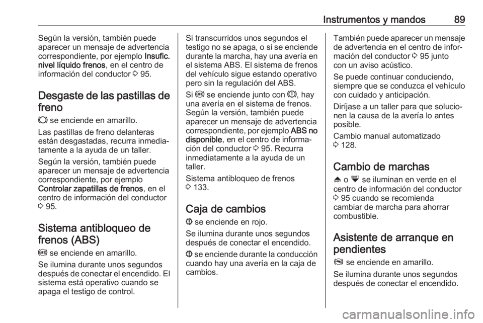 OPEL COMBO 2017 Manual de Instrucciones (in Spanish) Instrumentos y mandos89Según la versión, también puede
aparecer un mensaje de advertencia
correspondiente, por ejemplo Insufic.
nivel líquido frenos , en el centro de
información del conductor OPEL COMBO 2017 Manual de Instrucciones (in Spanish) Instrumentos y mandos89Según la versión, también puede
aparecer un mensaje de advertencia
correspondiente, por ejemplo Insufic.
nivel líquido frenos , en el centro de
información del conductor
