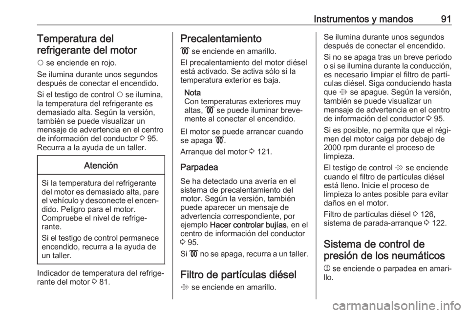OPEL COMBO 2017 Manual de Instrucciones (in Spanish) Instrumentos y mandos91Temperatura del
refrigerante del motor
$ se enciende en rojo.
Se ilumina durante unos segundos
después de conectar el encendido.
Si el testigo de control $ se ilumina,
la tem OPEL COMBO 2017 Manual de Instrucciones (in Spanish) Instrumentos y mandos91Temperatura del
refrigerante del motor
$ se enciende en rojo.
Se ilumina durante unos segundos
después de conectar el encendido.
Si el testigo de control $ se ilumina,
la tem