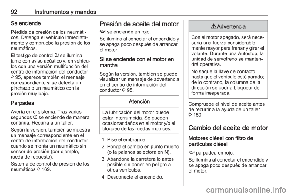 OPEL COMBO 2017  Manual de Instrucciones (in Spanish) 92Instrumentos y mandosSe enciende
Pérdida de presión de los neumáti‐
cos. Detenga el vehículo inmediata‐
mente y compruebe la presión de los
neumáticos.
El testigo de control  w se ilumina
