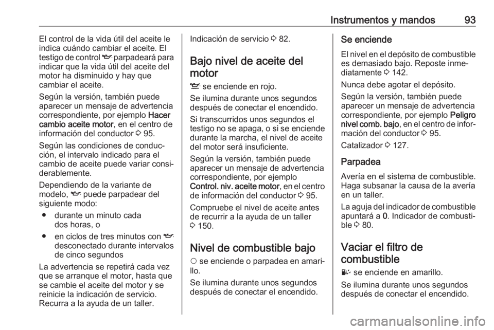 OPEL COMBO 2017 Manual de Instrucciones (in Spanish) Instrumentos y mandos93El control de la vida útil del aceite le
indica cuándo cambiar el aceite. El
testigo de control I parpadeará para
indicar que la vida útil del aceite del motor ha disminuid OPEL COMBO 2017 Manual de Instrucciones (in Spanish) Instrumentos y mandos93El control de la vida útil del aceite le
indica cuándo cambiar el aceite. El
testigo de control I parpadeará para
indicar que la vida útil del aceite del motor ha disminuid