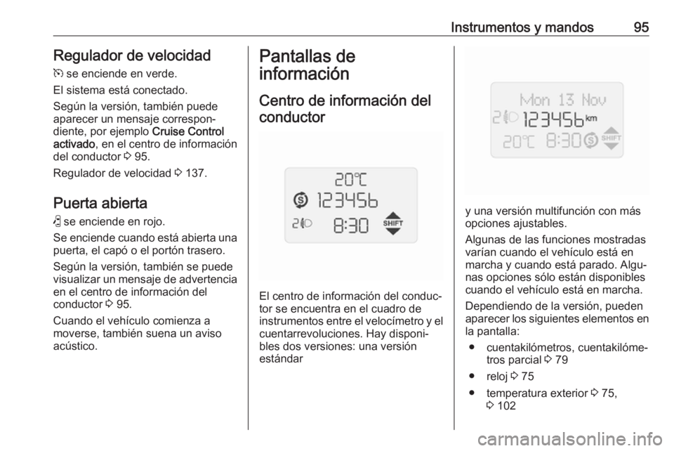 OPEL COMBO 2017 Manual de Instrucciones (in Spanish) Instrumentos y mandos95Regulador de velocidad
m se enciende en verde.
El sistema está conectado.
Según la versión, también puede
aparecer un mensaje correspon‐
diente, por ejemplo Cruise Contr OPEL COMBO 2017 Manual de Instrucciones (in Spanish) Instrumentos y mandos95Regulador de velocidad
m se enciende en verde.
El sistema está conectado.
Según la versión, también puede
aparecer un mensaje correspon‐
diente, por ejemplo Cruise Contr