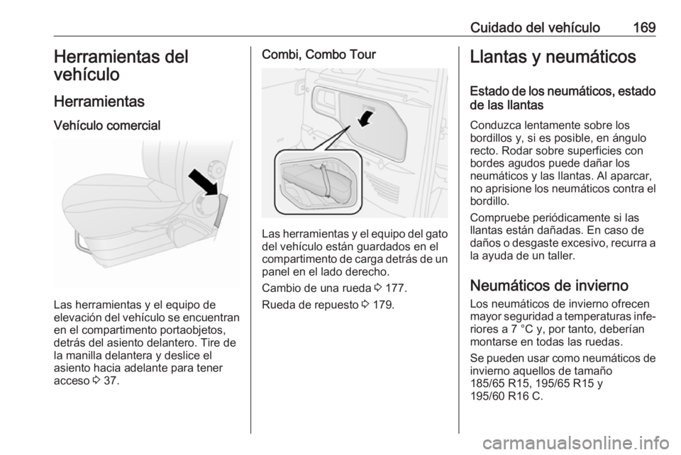 OPEL COMBO D 2017.5 Manual de Instrucciones (in Spanish) Cuidado del vehículo169Herramientas del
vehículo
Herramientas Vehículo comercial
Las herramientas y el equipo de
elevación del vehículo se encuentran en el compartimento portaobjetos,
detrás del OPEL COMBO D 2017.5 Manual de Instrucciones (in Spanish) Cuidado del vehículo169Herramientas del
vehículo
Herramientas Vehículo comercial
Las herramientas y el equipo de
elevación del vehículo se encuentran en el compartimento portaobjetos,
detrás del