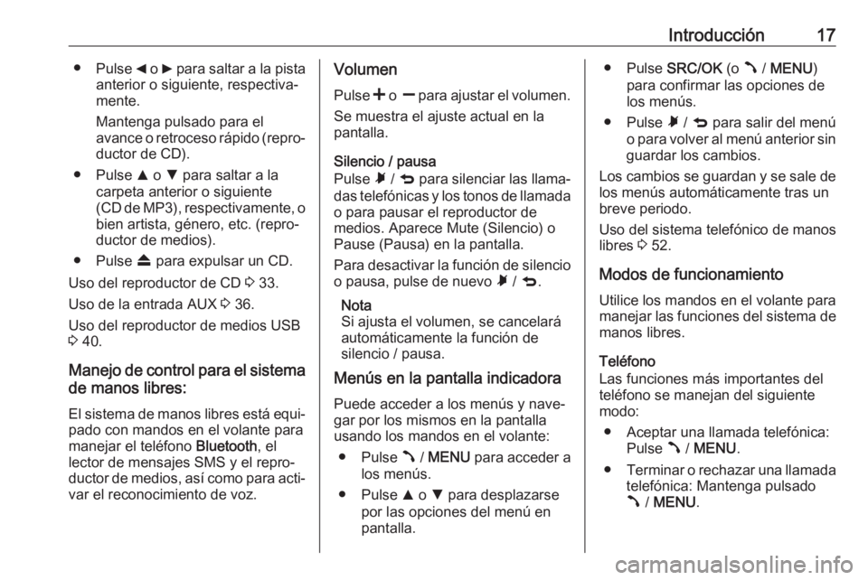 OPEL COMBO D 2018  Manual de infoentretenimiento (in Spanish) Introducción17●Pulse  _ o  6 para saltar a la pista
anterior o siguiente, respectiva‐ mente.
Mantenga pulsado para el
avance o retroceso rápido (repro‐ ductor de CD).
● Pulse  R o  S para sa