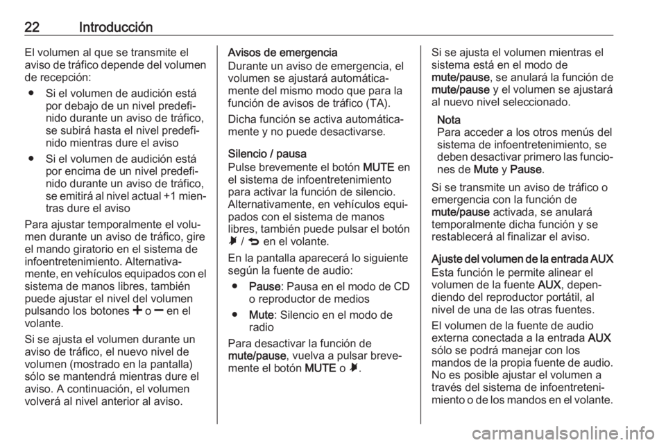 OPEL COMBO D 2018 Manual de infoentretenimiento (in Spanish) 22IntroducciónEl volumen al que se transmite el
aviso de tráfico depende del volumen
de recepción:
● Si el volumen de audición está por debajo de un nivel predefi‐
nido durante un aviso de tr OPEL COMBO D 2018 Manual de infoentretenimiento (in Spanish) 22IntroducciónEl volumen al que se transmite el
aviso de tráfico depende del volumen
de recepción:
● Si el volumen de audición está por debajo de un nivel predefi‐
nido durante un aviso de tr
