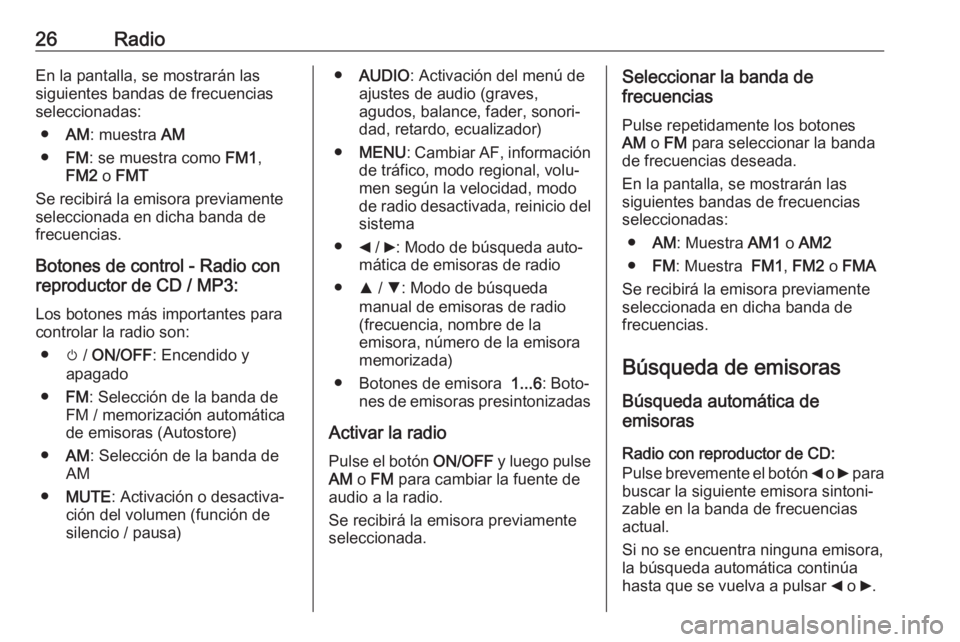 OPEL COMBO D 2018 Manual de infoentretenimiento (in Spanish) 26RadioEn la pantalla, se mostrarán las
siguientes bandas de frecuencias
seleccionadas:
● AM: muestra AM
● FM: se muestra como FM1,
FM2 o FMT
Se recibirá la emisora previamente
seleccionada e OPEL COMBO D 2018 Manual de infoentretenimiento (in Spanish) 26RadioEn la pantalla, se mostrarán las
siguientes bandas de frecuencias
seleccionadas:
● AM: muestra AM
● FM: se muestra como FM1,
FM2 o FMT
Se recibirá la emisora previamente
seleccionada e