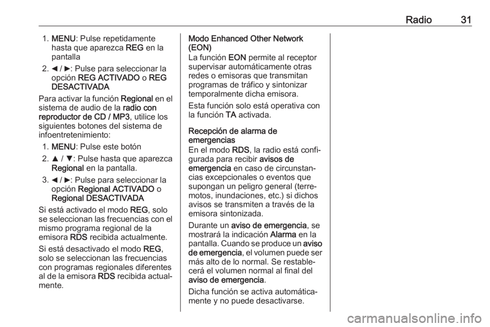 OPEL COMBO D 2018 Manual de infoentretenimiento (in Spanish) Radio311.MENU : Pulse repetidamente
hasta que aparezca REG en la
pantalla
2. _ / 6: Pulse para seleccionar la
opción REG ACTIVADO o REG
DESACTIVADA
Para activar la función Regional en el
sistem OPEL COMBO D 2018 Manual de infoentretenimiento (in Spanish) Radio311.MENU : Pulse repetidamente
hasta que aparezca REG en la
pantalla
2. _ / 6: Pulse para seleccionar la
opción REG ACTIVADO o REG
DESACTIVADA
Para activar la función Regional en el
sistem