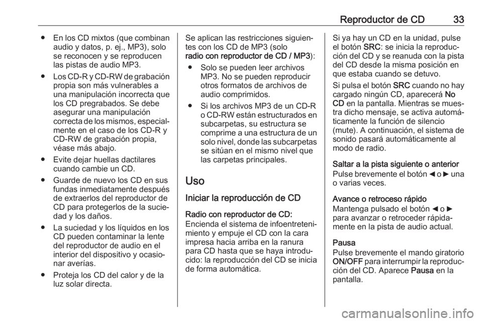 OPEL COMBO D 2018 Manual de infoentretenimiento (in Spanish) Reproductor de CD33●En los CD mixtos (que combinan
audio y datos, p. ej., MP3), solo
se reconocen y se reproducen
las pistas de audio MP3.
● Los CD-R y CD-RW de grabación
propia son más vulnerab OPEL COMBO D 2018 Manual de infoentretenimiento (in Spanish) Reproductor de CD33●En los CD mixtos (que combinan
audio y datos, p. ej., MP3), solo
se reconocen y se reproducen
las pistas de audio MP3.
● Los CD-R y CD-RW de grabación
propia son más vulnerab