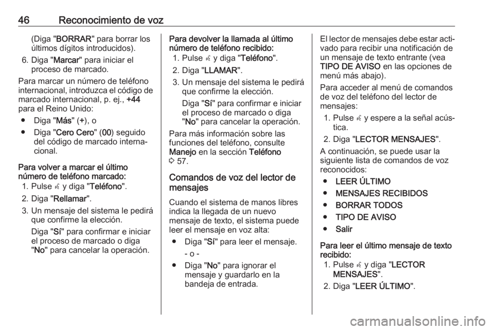 OPEL COMBO D 2018 Manual de infoentretenimiento (in Spanish) 46Reconocimiento de voz(Diga "BORRAR " para borrar los
últimos dígitos introducidos).
6. Diga " Marcar" para iniciar el
proceso de marcado.
Para marcar un número de teléfono
intern OPEL COMBO D 2018 Manual de infoentretenimiento (in Spanish) 46Reconocimiento de voz(Diga "BORRAR " para borrar los
últimos dígitos introducidos).
6. Diga " Marcar" para iniciar el
proceso de marcado.
Para marcar un número de teléfono
intern