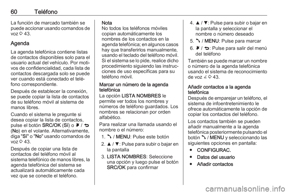 OPEL COMBO D 2018 Manual de infoentretenimiento (in Spanish) 60TeléfonoLa función de marcado también se
puede accionar usando comandos de voz 3 43.
Agenda
La agenda telefónica contiene listas
de contactos disponibles solo para el usuario actual del vehícu OPEL COMBO D 2018 Manual de infoentretenimiento (in Spanish) 60TeléfonoLa función de marcado también se
puede accionar usando comandos de voz 3 43.
Agenda
La agenda telefónica contiene listas
de contactos disponibles solo para el usuario actual del vehícu