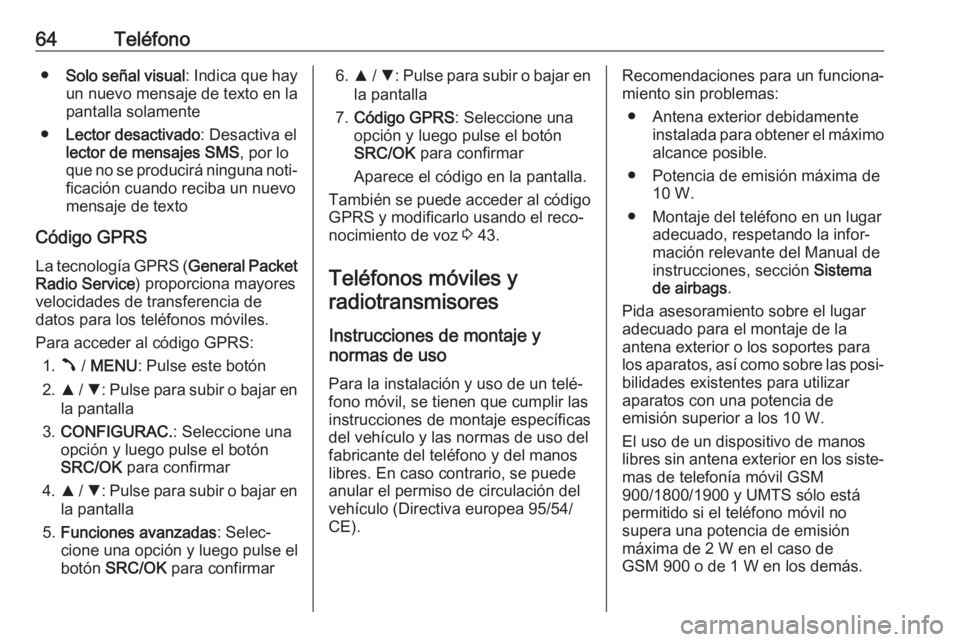 OPEL COMBO D 2018 Manual de infoentretenimiento (in Spanish) 64Teléfono●Solo señal visual : Indica que hay
un nuevo mensaje de texto en la
pantalla solamente
● Lector desactivado : Desactiva el
lector de mensajes SMS , por lo
que no se producirá ninguna OPEL COMBO D 2018 Manual de infoentretenimiento (in Spanish) 64Teléfono●Solo señal visual : Indica que hay
un nuevo mensaje de texto en la
pantalla solamente
● Lector desactivado : Desactiva el
lector de mensajes SMS , por lo
que no se producirá ninguna