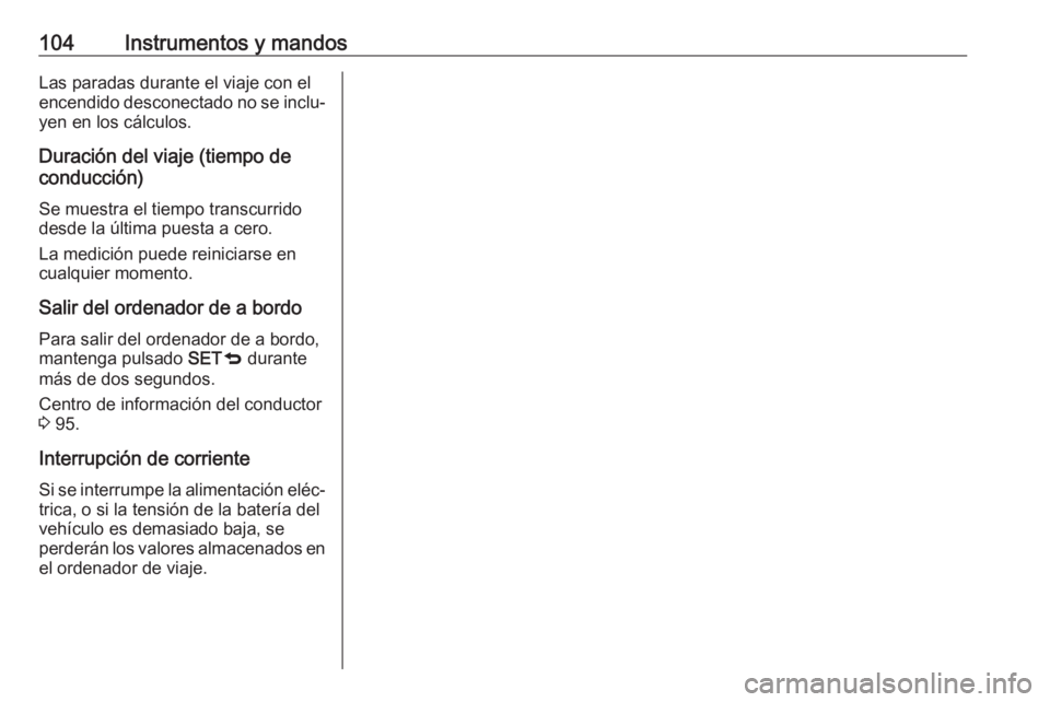 OPEL COMBO D 2018 Manual de Instrucciones (in Spanish) 104Instrumentos y mandosLas paradas durante el viaje con el
encendido desconectado no se inclu‐ yen en los cálculos.
Duración del viaje (tiempo de
conducción)
Se muestra el tiempo transcurrido
de OPEL COMBO D 2018 Manual de Instrucciones (in Spanish) 104Instrumentos y mandosLas paradas durante el viaje con el
encendido desconectado no se inclu‐ yen en los cálculos.
Duración del viaje (tiempo de
conducción)
Se muestra el tiempo transcurrido
de
