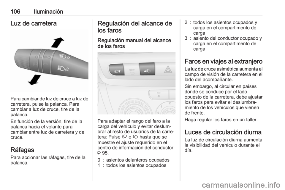 OPEL COMBO D 2018 Manual de Instrucciones (in Spanish) 106IluminaciónLuz de carretera
Para cambiar de luz de cruce a luz decarretera, pulse la palanca. Para
cambiar a luz de cruce, tire de la
palanca.
En función de la versión, tire de la
palanca hacia OPEL COMBO D 2018 Manual de Instrucciones (in Spanish) 106IluminaciónLuz de carretera
Para cambiar de luz de cruce a luz decarretera, pulse la palanca. Para
cambiar a luz de cruce, tire de la
palanca.
En función de la versión, tire de la
palanca hacia