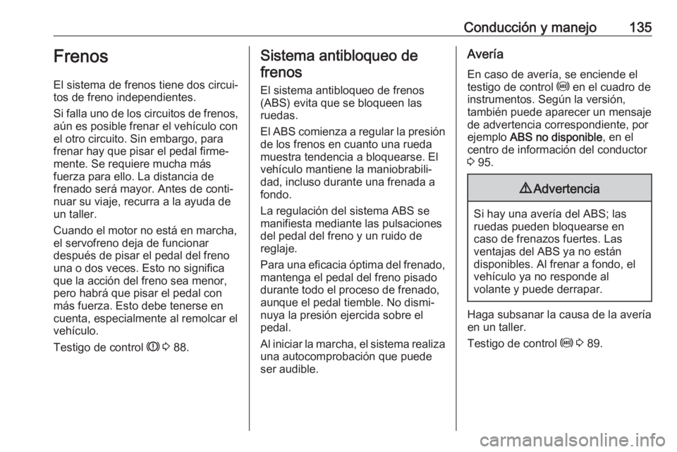 OPEL COMBO D 2018 Manual de Instrucciones (in Spanish) Conducción y manejo135Frenos
El sistema de frenos tiene dos circui‐
tos de freno independientes.
Si falla uno de los circuitos de frenos,
aún es posible frenar el vehículo con
el otro circuito. S OPEL COMBO D 2018 Manual de Instrucciones (in Spanish) Conducción y manejo135Frenos
El sistema de frenos tiene dos circui‐
tos de freno independientes.
Si falla uno de los circuitos de frenos,
aún es posible frenar el vehículo con
el otro circuito. S