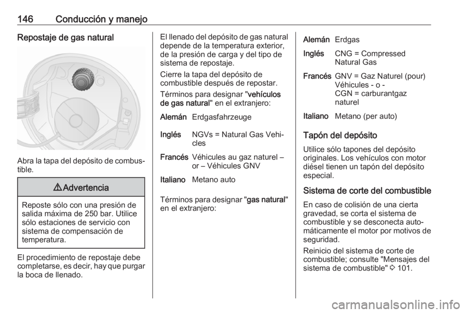 OPEL COMBO D 2018 Manual de Instrucciones (in Spanish) 146Conducción y manejoRepostaje de gas natural
Abra la tapa del depósito de combus‐
tible.
9 Advertencia
Reposte sólo con una presión de
salida máxima de 250 bar. Utilice
sólo estaciones de se OPEL COMBO D 2018 Manual de Instrucciones (in Spanish) 146Conducción y manejoRepostaje de gas natural
Abra la tapa del depósito de combus‐
tible.
9 Advertencia
Reposte sólo con una presión de
salida máxima de 250 bar. Utilice
sólo estaciones de se