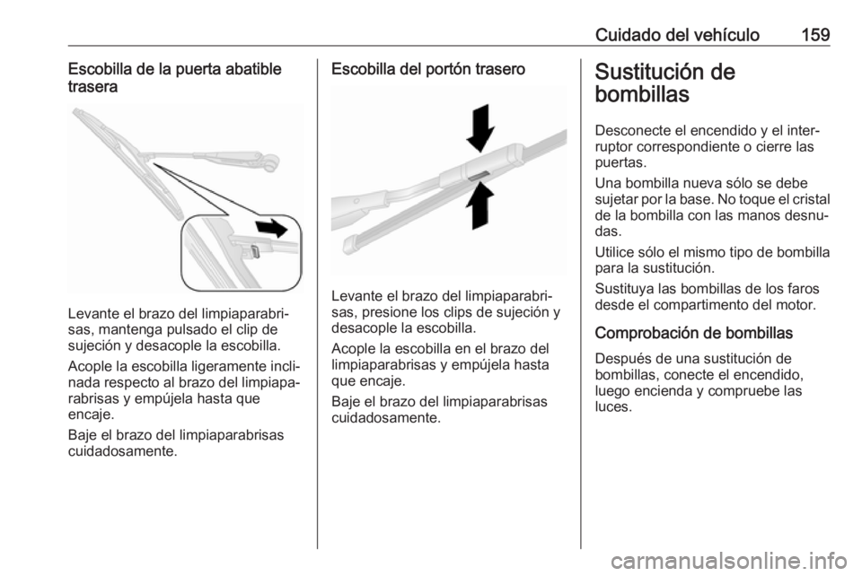 OPEL COMBO D 2018 Manual de Instrucciones (in Spanish) Cuidado del vehículo159Escobilla de la puerta abatible
trasera
Levante el brazo del limpiaparabri‐
sas, mantenga pulsado el clip de
sujeción y desacople la escobilla.
Acople la escobilla ligeramen OPEL COMBO D 2018 Manual de Instrucciones (in Spanish) Cuidado del vehículo159Escobilla de la puerta abatible
trasera
Levante el brazo del limpiaparabri‐
sas, mantenga pulsado el clip de
sujeción y desacople la escobilla.
Acople la escobilla ligeramen