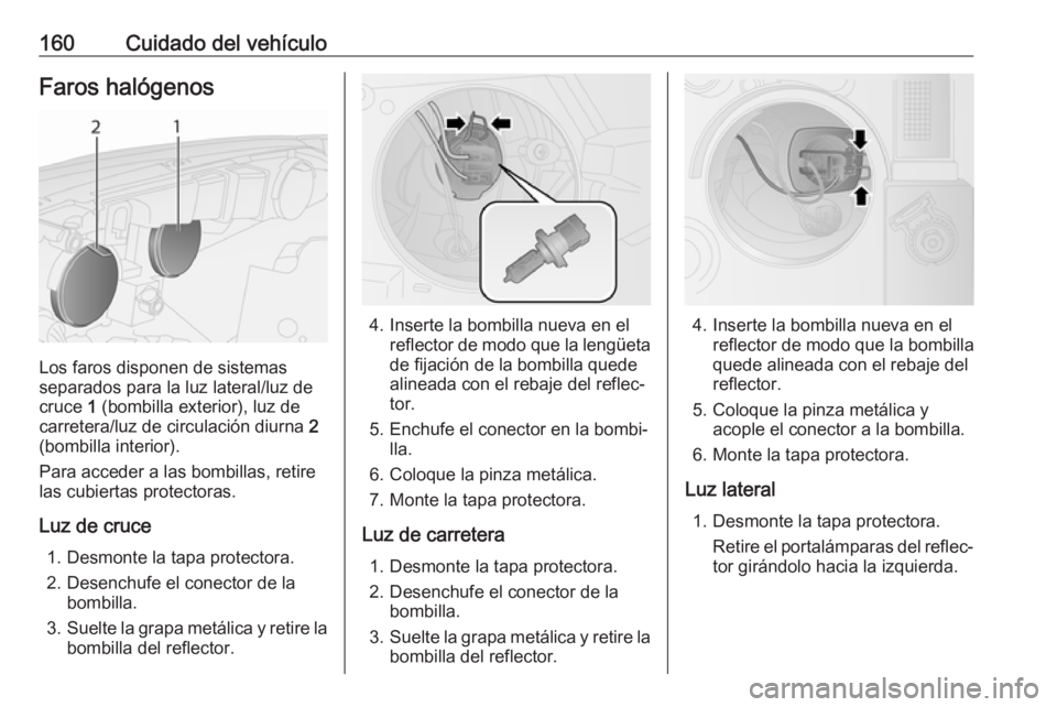 OPEL COMBO D 2018 Manual de Instrucciones (in Spanish) 160Cuidado del vehículoFaros halógenos
Los faros disponen de sistemas
separados para la luz lateral/luz de
cruce 1 (bombilla exterior), luz de
carretera/luz de circulación diurna 2
(bombilla inte OPEL COMBO D 2018 Manual de Instrucciones (in Spanish) 160Cuidado del vehículoFaros halógenos
Los faros disponen de sistemas
separados para la luz lateral/luz de
cruce 1 (bombilla exterior), luz de
carretera/luz de circulación diurna 2
(bombilla inte