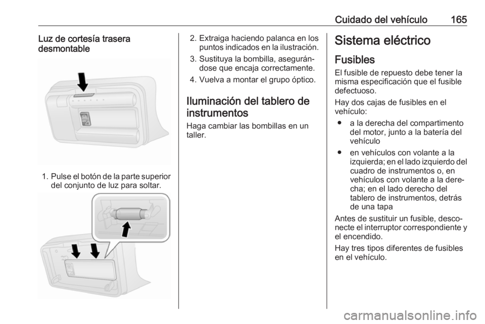 OPEL COMBO D 2018 Manual de Instrucciones (in Spanish) Cuidado del vehículo165Luz de cortesía trasera
desmontable
1. Pulse el botón de la parte superior
del conjunto de luz para soltar.
2. Extraiga haciendo palanca en los puntos indicados en la ilustra OPEL COMBO D 2018 Manual de Instrucciones (in Spanish) Cuidado del vehículo165Luz de cortesía trasera
desmontable
1. Pulse el botón de la parte superior
del conjunto de luz para soltar.
2. Extraiga haciendo palanca en los puntos indicados en la ilustra