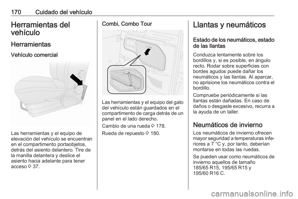 OPEL COMBO D 2018 Manual de Instrucciones (in Spanish) 170Cuidado del vehículoHerramientas del
vehículo
Herramientas Vehículo comercial
Las herramientas y el equipo de
elevación del vehículo se encuentran en el compartimento portaobjetos,
detrás del OPEL COMBO D 2018 Manual de Instrucciones (in Spanish) 170Cuidado del vehículoHerramientas del
vehículo
Herramientas Vehículo comercial
Las herramientas y el equipo de
elevación del vehículo se encuentran en el compartimento portaobjetos,
detrás del