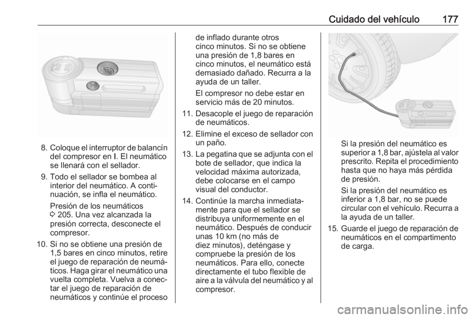 OPEL COMBO D 2018 Manual de Instrucciones (in Spanish) Cuidado del vehículo177
8.Coloque el interruptor de balancín
del compresor en I. El neumático
se llenará con el sellador.
9. Todo el sellador se bombea al interior del neumático. A conti‐
nuac OPEL COMBO D 2018 Manual de Instrucciones (in Spanish) Cuidado del vehículo177
8.Coloque el interruptor de balancín
del compresor en I. El neumático
se llenará con el sellador.
9. Todo el sellador se bombea al interior del neumático. A conti‐
nuac