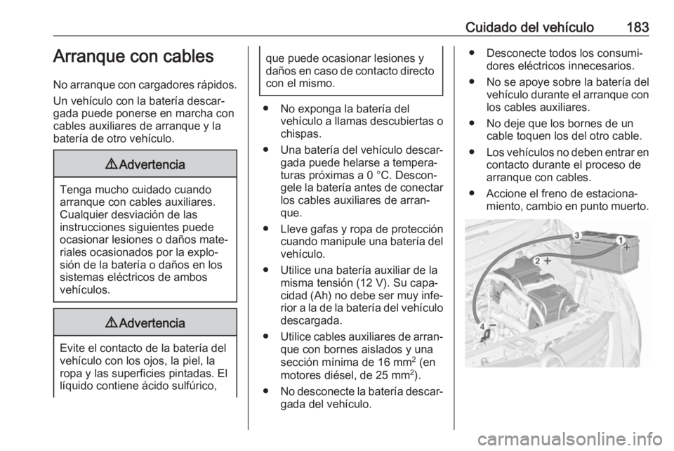 OPEL COMBO D 2018 Manual de Instrucciones (in Spanish) Cuidado del vehículo183Arranque con cables
No arranque con cargadores rápidos. Un vehículo con la batería descar‐
gada puede ponerse en marcha con
cables auxiliares de arranque y la
batería de OPEL COMBO D 2018 Manual de Instrucciones (in Spanish) Cuidado del vehículo183Arranque con cables
No arranque con cargadores rápidos. Un vehículo con la batería descar‐
gada puede ponerse en marcha con
cables auxiliares de arranque y la
batería de