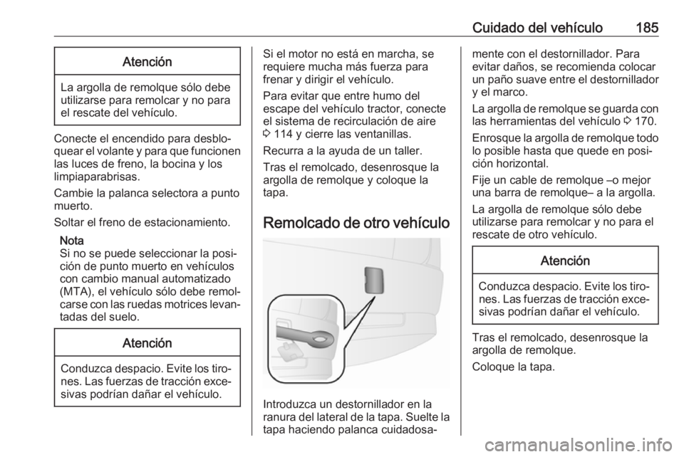 OPEL COMBO D 2018 Manual de Instrucciones (in Spanish) Cuidado del vehículo185Atención
La argolla de remolque sólo debe
utilizarse para remolcar y no para
el rescate del vehículo.
Conecte el encendido para desblo‐
quear el volante y para que funcion OPEL COMBO D 2018 Manual de Instrucciones (in Spanish) Cuidado del vehículo185Atención
La argolla de remolque sólo debe
utilizarse para remolcar y no para
el rescate del vehículo.
Conecte el encendido para desblo‐
quear el volante y para que funcion