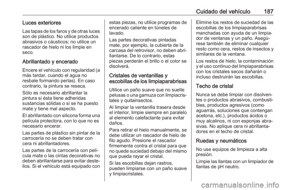 OPEL COMBO D 2018 Manual de Instrucciones (in Spanish) Cuidado del vehículo187Luces exterioresLas tapas de los faros y de otras luces
son de plástico. No utilice productos
abrasivos o cáusticos; no utilice un
rascador de hielo ni los limpie en
seco.
Ab OPEL COMBO D 2018 Manual de Instrucciones (in Spanish) Cuidado del vehículo187Luces exterioresLas tapas de los faros y de otras luces
son de plástico. No utilice productos
abrasivos o cáusticos; no utilice un
rascador de hielo ni los limpie en
seco.
Ab