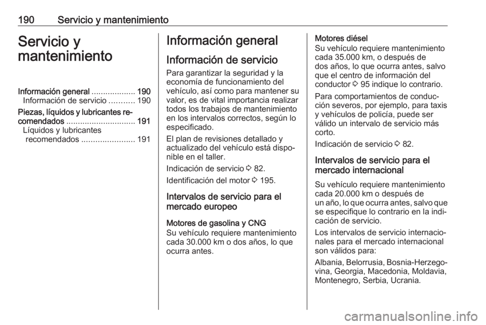 OPEL COMBO D 2018 Manual de Instrucciones (in Spanish) 190Servicio y mantenimientoServicio y
mantenimientoInformación general ...................190
Información de servicio ...........190
Piezas, líquidos y lubricantes re‐
comendados ................ OPEL COMBO D 2018 Manual de Instrucciones (in Spanish) 190Servicio y mantenimientoServicio y
mantenimientoInformación general ...................190
Información de servicio ...........190
Piezas, líquidos y lubricantes re‐
comendados ................