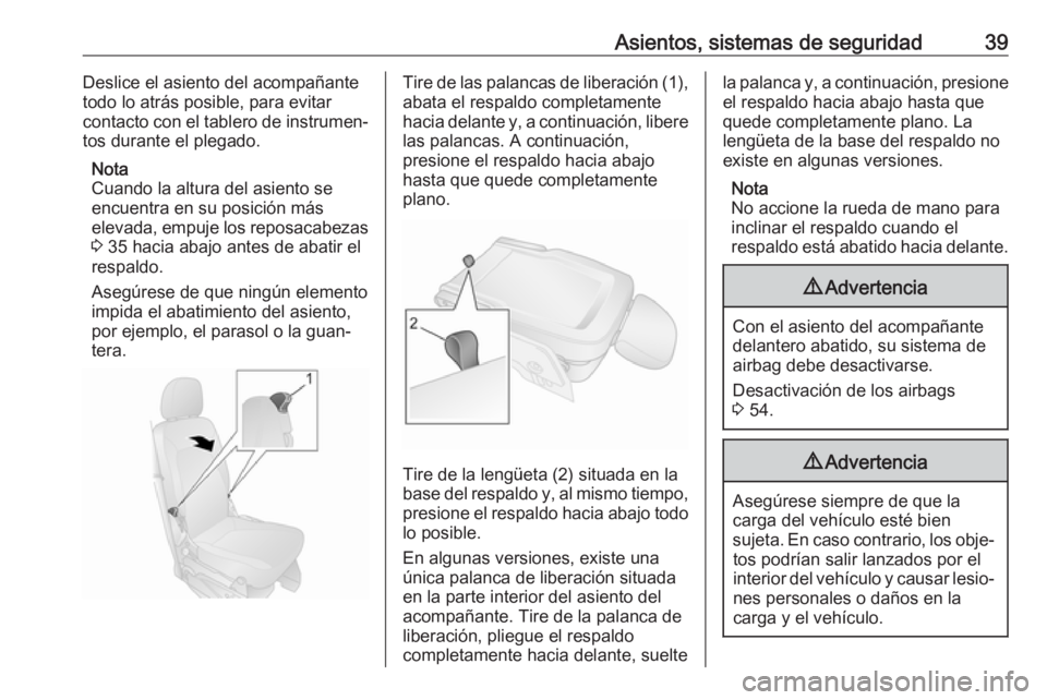 OPEL COMBO D 2018 Manual de Instrucciones (in Spanish) Asientos, sistemas de seguridad39Deslice el asiento del acompañante
todo lo atrás posible, para evitar
contacto con el tablero de instrumen‐
tos durante el plegado.
Nota
Cuando la altura del asien OPEL COMBO D 2018 Manual de Instrucciones (in Spanish) Asientos, sistemas de seguridad39Deslice el asiento del acompañante
todo lo atrás posible, para evitar
contacto con el tablero de instrumen‐
tos durante el plegado.
Nota
Cuando la altura del asien