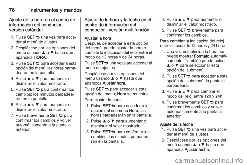 OPEL COMBO D 2018  Manual de Instrucciones (in Spanish) 76Instrumentos y mandosAjuste de la hora en el centro de
información del conductor -
versión estándar
1. Pulse  SETq una vez para acce‐
der al menú de ajustes.
2. Desplácese por las opciones de